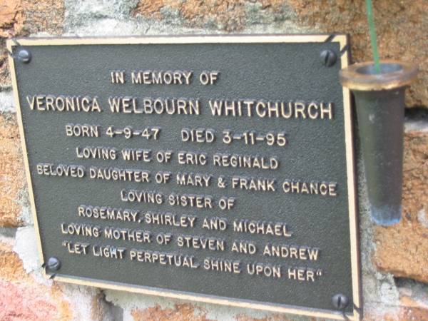Veronica Welbourn WHITCHURCH,  | born 4-9-47 died 3-11-95,  | wife of Eric Reginald,  | daughter of Mary & Frank CHANCE,  | sister of Rosemary, Shirley & Michael,  | mother of Steven & Andrew;  | Slacks Creek St Mark's Anglican cemetery, Daisy Hill, Logan City  | 