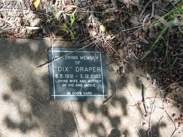 Dix DRAPER  | 5-5-1912 to 3-12-2002  | (wife and mother of Vic and Jackie)  |   | St Margarets Anglican memorial garden, Sandgate, Brisbane  |   | 