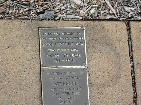 Joyce Gertrude ROW  | 1-6-89 78 yrs  |   | Norma Patricia PATTERSON  | 26 Apr 1992  | 59 yrs  |   | St Margarets Anglican memorial garden, Sandgate, Brisbane  |   | 