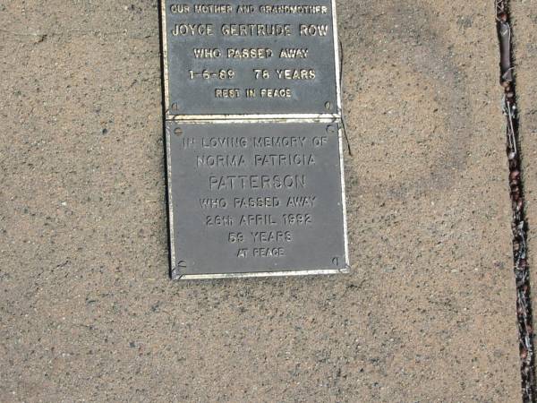 Joyce Gertrude ROW  | 1-6-89 78 yrs  |   | Norma Patricia PATTERSON  | 26 Apr 1992  | 59 yrs  |   | St Margarets Anglican memorial garden, Sandgate, Brisbane  |   | 