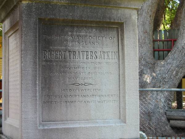 Robert Travers ATKIN  | born at Fern Hill County Cork, Ireland  | 29 Nov 1841  | died at Sandgate Queensland  | May 25 1872  |   | St Margarets Anglican memorial garden, Sandgate, Brisbane  |   | 