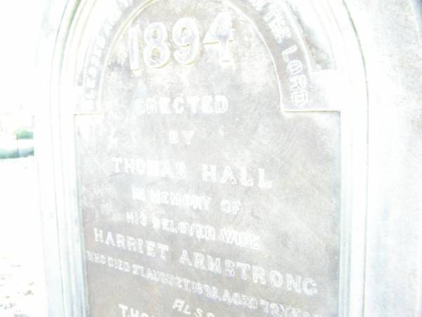 Harriet Armstrong,  | wife of Thomas HALL,  | died 27 Aug 1898 aged 72 years;  | Thomas HALL,  | 1823 - 1904;  | Swan Creek Anglican cemetery, Warwick Shire  | 