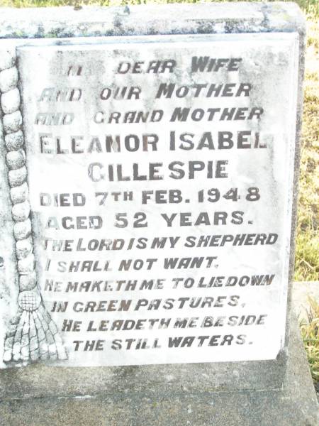 Richard Walter GILLESPIE,  | father grandfather,  | died 3 May 1962 aged 78 years;  | Eleanor Isabel GILLESPIE,  | wife mother grandmother,  | died 7 Feb 1948 aged 52 years;  | Barbara May GILLESPIE,  | died 12 May 1942 aged 8 months;  | Swan Creek Anglican cemetery, Warwick Shire  | 