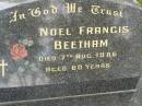 
Noel Francis BEETHAM,
died 7 Aug 1986 aged 60 years;
Tallebudgera Catholic cemetery, City of Gold Coast
