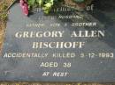 
Gregory Allen BISCHOFF
5 Dec 1993, aged 38
Tamrookum All Saints church cemetery, Beaudesert
