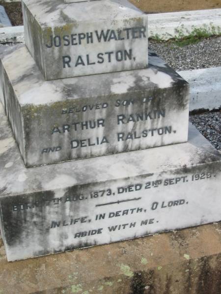 Arthur Rankin RALSTON  | b: 12 Aug 1842, d: 11 Sep 1933  | Delia RALSTON  | b:17 Apr 1844, d: 12 Aug 1929  | (mother of) Emily  |   | Emily Anne Vardon RALSTON  | (daughter of) Arthur Rankin and Delia RALSTON  | b: 16 Apr 1871, d: 25 Dec 1939  |   | Joseph Walter RALSTON  | (son of) Arthur Rankin and Delia RALSTON  | b: 17 Aug 1873, d: 2 Sep 1929  |   | J.W.R.  |   | Tamrookum All Saints church cemetery, Beaudesert  | 