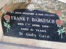
Frank F. DARGUSCH, husband father,
died 1 April 1969 aged 51 years;
Tarampa Apostolic cemetery, Esk Shire
