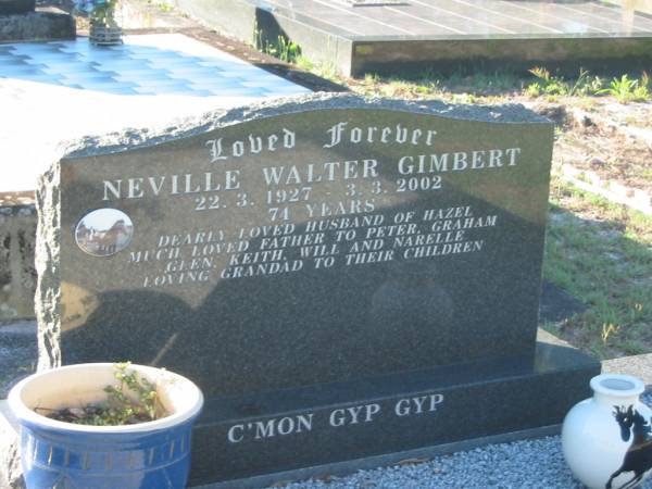 Neville Walter GIMBERT,  | 22-3-1927 - 3-3-2002 aged 74 years,  | husband of Hazel,  | father of Peter, Graham, Glen, Keith, Will & Narelle,  | grandad;  | Tea Gardens cemetery, Great Lakes, New South Wales  | 