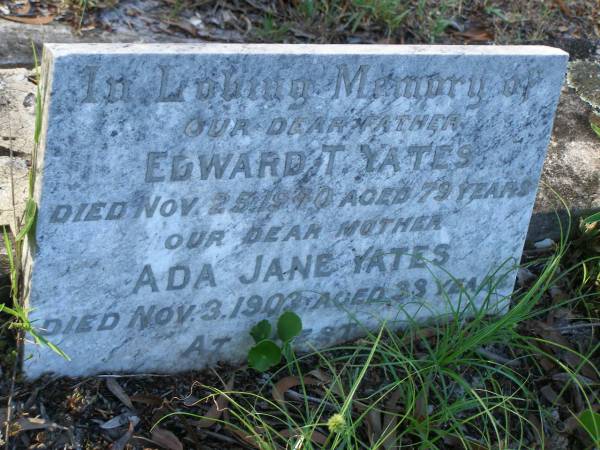 Edward T. YATES,  | father,  | died 25 Nov 1940 aged 79 years;  | Ada Jane YATES,  | mother,  | died 3 Nov 1903 aged 39? years;  | Tea Gardens cemetery, Great Lakes, New South Wales  | 