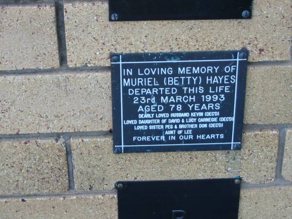 Muriel (Betty) HAYES  | 23 Mar 1993  | aged 78  | husband Kevin (deceased)  | daughter of David and Lucy CARNEGIE (deceased)  | sister Peg  | brother Don (deceased)  | aunt of Lee  |   | The Gap Uniting Church, Brisbane  | 