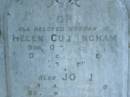 
John,
husband of Helen CUNNINGHAM,
born 28 Oct 1821,
died 20 Oct 1907;
John,
son,
born 12 April 1851,
died 21 Nov 1877;
infant son,
died 28 May 1865;
Hellen,
wife mother,
died 16 Sept 1915 aged 87 years;
Tiaro cemetery, Fraser Coast Region
