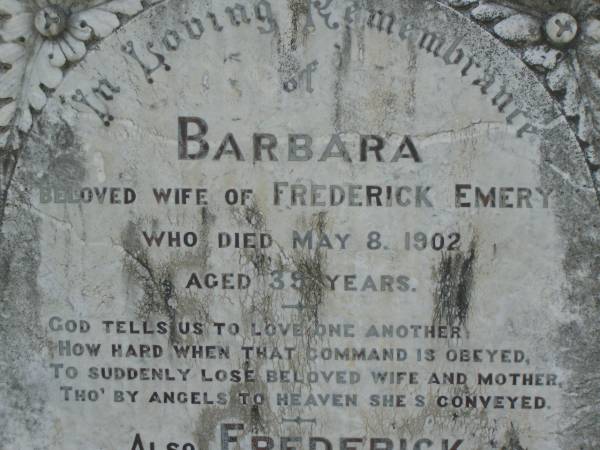 Barbara,  | wife of Frederick EMERY,  | died 8 May 1902 aged 39 years;  | Frederick,  | husband,  | died 5 June 1915 aged 65 years;  | Leslie EMERY,  | son,  | killed in action 29 Sept 1917 aged 22 years;  | Tiaro cemetery, Fraser Coast Region  | 