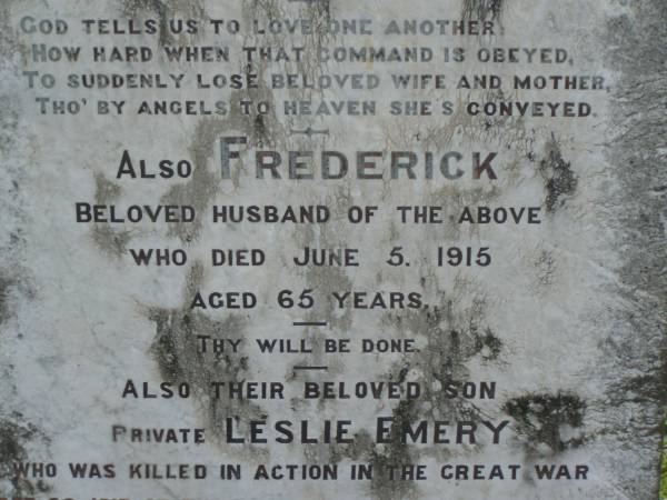 Barbara,  | wife of Frederick EMERY,  | died 8 May 1902 aged 39 years;  | Frederick,  | husband,  | died 5 June 1915 aged 65 years;  | Leslie EMERY,  | son,  | killed in action 29 Sept 1917 aged 22 years;  | Tiaro cemetery, Fraser Coast Region  | 
