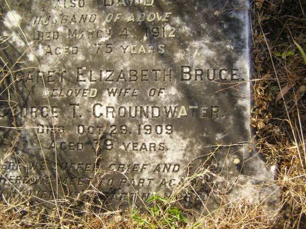 Mary Sutherland,  | wife of David SINCLAIR,  | died 21 Sep1909 aged 77 years;  | David,  | husband,  | died 4 March 1912 aged 75 years;  | Margaret Elizabeth Bruce,  | wife of George T. GROUNDWATER,  | died 29 Oct 1909 aged 39 years;  | Tiaro cemetery, Fraser Coast Region  | 