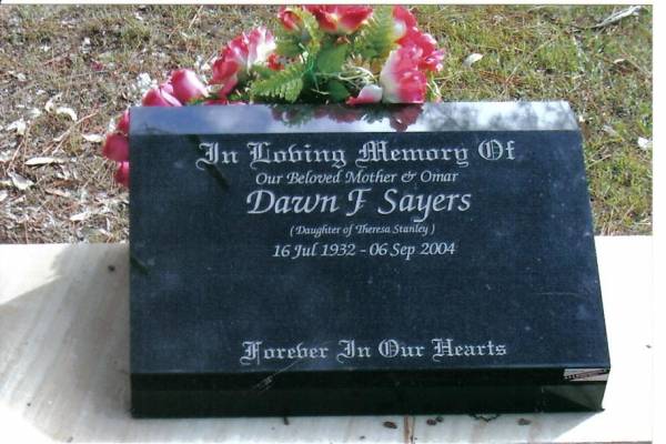 In loving memory of our beloved mother and omar  | Dawn F SAYERS  | (daughter of Theresa Stanley)  | 16 Jul 1932 - 6 Sep 2004  | Tingalpa Christ Church (Anglican) cemetery, Brisbane  |   | 