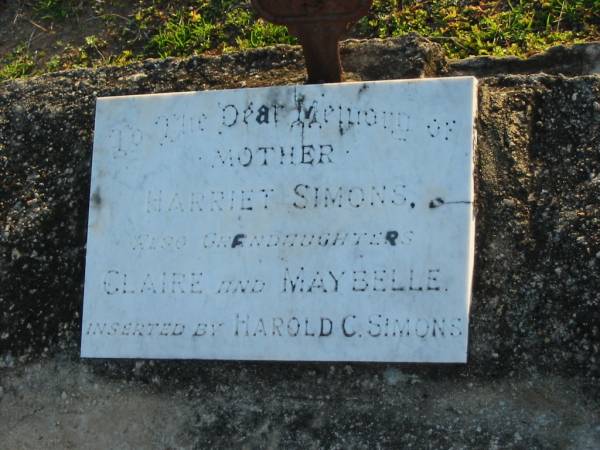 Harriet SIMONS, mother;  | Claire and Maybelle, grandaughters;  | inserted by Harold C. SIMONS;  | Toogoolawah Cemetery, Esk shire  |   | 