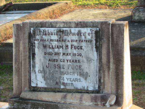William H. FUGE, husband father,  | died 21 May 1930 aged 62 years;  | Jessie FUGE,  | died 20 March 1949 aged 74 years;  | Toogoolawah Cemetery, Esk shire  | 