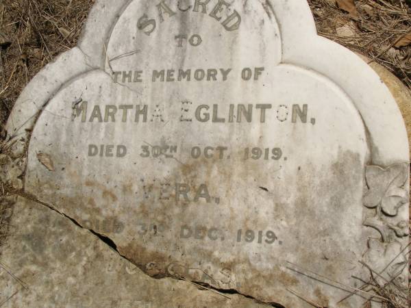 Toowong Cemetery, por: 1, sect: 20, grave: 4;  | Eglinton Dudley, 11 / 06 / 1937, 86 years;  | Eglinton Martha, 31 / 10 / 1919;  | Rolleston Vera, 04 / 12 / 1919;  | Eglinton Anna Catherine Sophie, 18 / 10 / 1948, 87 years;  |   | Martha EGLINTON,  | d: 30 Oct 1919;  | Vera (EGLINTON),  | d: 3 Dec 1919;  | Douglas (EGLINTON),  | d: 26 Jul 1920,  | interred Sydney;  | Dudley EGLINTON,  | 1857 - 1937;  |   | 