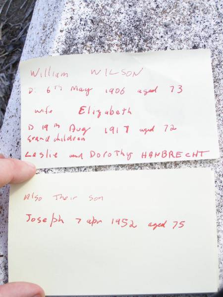 William WILSON,  | died 6 May 1906 aged 73 years;  | Elizabeth, wife,  | died 19 Aug 1917 aged 72 years;  | grandchildren Leslie & Dorothy HANBRECHT;  | Upper Caboolture Uniting (Methodist) cemetery, Caboolture Shire  | 