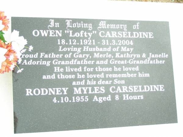 Owen  Lofty  CARSELDINE,  | 18-12-1921 - 31-3-2004,  | husband of May,  | father of Gary, Merle, Kathryn & Janelle,  | grandfather great-grandfather;  | Rodney Myles CARSELDINE, son,  | died 4-10-1955 aged 8 hours;  | Upper Caboolture Uniting (Methodist) cemetery, Caboolture Shire  | 