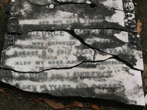 George PETTIFER,  | father,  | died 5 Aug 1912 aged 46? years;  | John,  | son brother,  | aged 14 years;  | Lawrence,  | son brother,  | aged 4 years;  | erected by wife & family;  | Upper Coomera cemetery, City of Gold Coast  | 