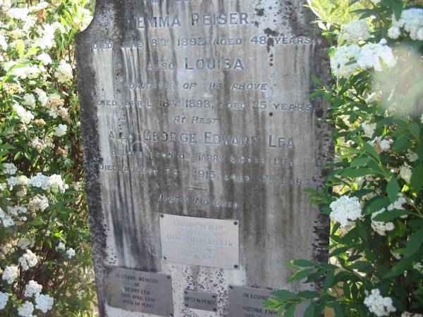 Emma REISER  | 8 Jun 1893, aged 48  | (daughter) Louisa  | 18 Apr 1898, aged 25  | George Edward LEA  | (son of Barry and Rose LEA)  | 26 Aug 1915, aged 17  |   | George Fredrick REISER  | d: 1920, aged 77  |   | Henry LEA  | Apr 1938, aged 84  |   | Rosina Emma LEA  | 31 Jul 1960, aged 92 years 11 months  |   | Clara Isabel DE BONO  | (eldest daughter of) Henry and Rosina LEA  | 20 Jul 1985, aged 95  |   | William Stewart LEA  | b: 5 Oct 1903, d: 14 Mar 1990  |   | Wonglepong cemetery, Beaudesert  |   | 