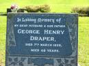 
George Henry DRAPER, husband father,
died 7 March 1935 aged 68 years;
Woodford Cemetery, Caboolture
