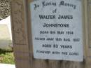 
Walter James JOHNSTONE,
born 9 May 1914 died 16 Aug 1997 aged 83 years;
Woodford Cemetery, Caboolture
