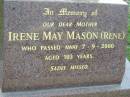 
Irene May MASON (Rene), mother,
died 7-9-2000 aged 103 years;
Woodford Cemetery, Caboolture
