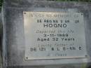 
Clyde Reginald Arthur HOGNO,
died 3-11-1989 aged 32 years,
father of Denzil & Lee-Anne;
Woodford Cemetery, Caboolture
