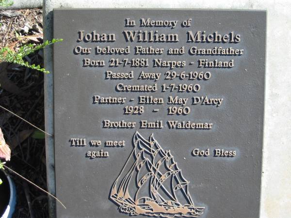 Johan William MICHELS,  | father grandfather,  | born 21-7-1881 Narpes Finland,  | died 29-6-1960,  | cremated 1-7-1960,  | partner of Ellen May D'Archy 1928 - 1960,  | brother Emil Waldemar;  | Woodford Cemetery, Caboolture  | 