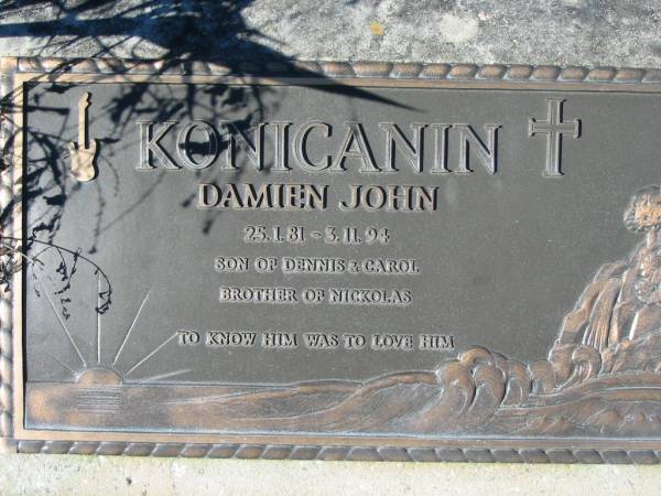 KONICANIN, Damien John,  | 25-1-81 - 3-11-94,  | son of Dennis & Carol, brother of Niclolas;  | Woodford Cemetery, Caboolture  | 