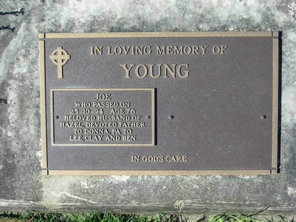 YOUNG, Joe,  | husband of Hazel, father of Donna,  | pa to Lee, Clay & Ben,  | died 25-10-94 age 76;  | Woodford Cemetery, Caboolture  | 