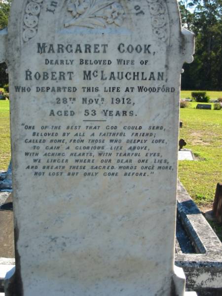 Margaret Cook,  | wife of Robert MCLAUGHLAN,  | died Woodford 28 Nov 1912 aged 53 years;  | Woodford Cemetery, Caboolture  | 