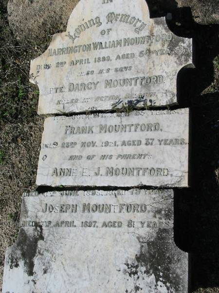 Harrington William MOUNTFORD,  | died 2 April 1899 aged 54 years;  | sons;  | Darcy MOUNTFORD,  | killed in action Belgium 17 Oct 1917 aged 33 years;  | Frank MOUNTFORD,  | died 23 Nov 1921 aged 37 years;  | parents;  | Anne E.J. MOUNTFORD,  | died 11 June 1895 aged 79 years;  | Joseph MOUNTFORD,  | died 7 April 1897 aged 81 years;  | Woodford Cemetery, Caboolture  | 