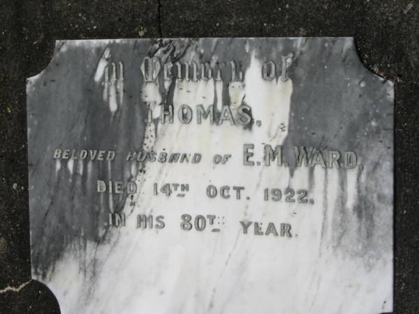 Thomas, husband of E.M. WARD,  | died 14 Oct 1922 in his 80th year;  | Woodford Cemetery, Caboolture  | 