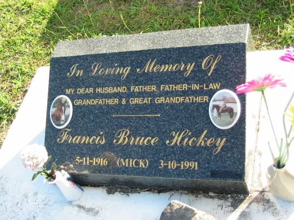 Francis Bruce HICKEY (Mick),  | husand father father-in-law  | grandfather great-grandfather,  | 5-11-1916 - 3-10-1991;  | Woodford Cemetery, Caboolture  | 