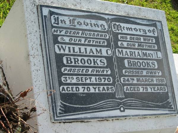 William C. BROOKS, husband father,  | died 3 Sept 1970 aged 70 years;  | Maria (May) L. BROOKS, wife mother,  | died 24 March 1981 aged 79 years;  | Woodford Cemetery, Caboolture  | 