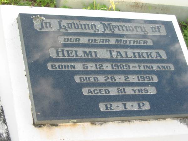 Helmi TALIKKA, mother,  | born 5-12-1909 Finland,  | died 26-2-1991 aged 81 years;  | Woodford Cemetery, Caboolture  | 