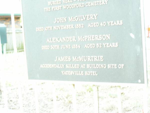 John McGilvery  | d: 10 Nov 1882 aged 40  | Alexander McPherson  | d: 30 Jun 1884 aged 52  | James McMurtrie  | (killed at the building site of Yatesville Hotel)  | Woodford Pioneer Cemetery  |   | 