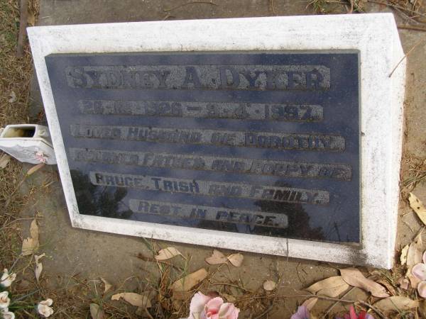 Sydney A DYKER  | b: 26 Dec 1926 - d: 9 Apr 1997  | (husband of Dorothy, father, grandfather of Bruce, Trish, and family)  | Woodhill cemetery (Veresdale), Beaudesert shire  |   | 