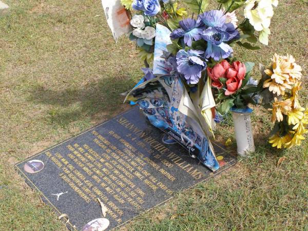 Shannon Richie WILLIAMS  | b: 2 Apr 1974, d: 12 Oct 2000  | (love mum, dad, Sondra-Jean, Tammy-Lea, Brendon, Ben, Natasha , sons Dylan, Shannon jr)  | Woodhill cemetery (Veresdale), Beaudesert shire  |   | 