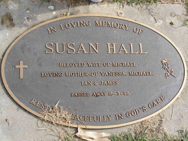 Susan Hall  | (wife of Michael, mother of Vanessa, Michael, Ian, James)  | d: 16 Mar 98  | Woodhill cemetery (Veresdale), Beaudesert shire  |   | 