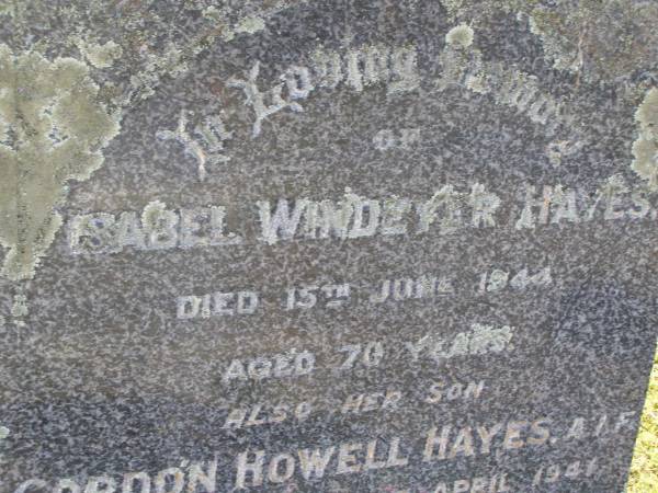 Isabel Windeyer Hayes  | 15 Jun 1944, aged 70  | (son) Gordon Howell Hayes  | (missing in Greece) Apr 1941, aged 39  | Woodhill cemetery (Veresdale), Beaudesert shire  |   | 