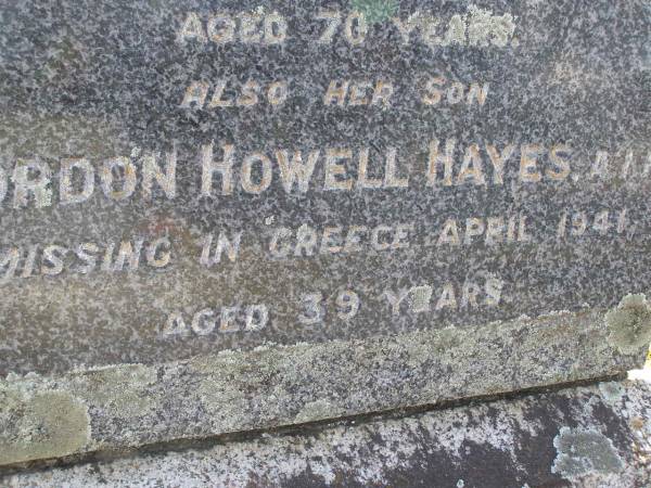 Isabel Windeyer Hayes  | 15 Jun 1944, aged 70  | (son) Gordon Howell Hayes  | (missing in Greece) Apr 1941, aged 39  | Woodhill cemetery (Veresdale), Beaudesert shire  |   | 