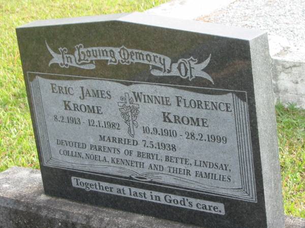 Eric James KROME  | b: 8 Feb 1913  | d: 12 Dec 1982  |   | Winnie Florence KROME  | b: 10 Sep 1910  | d: 28 Feb 1999  |   | married 7 May 1938  |   | parents of Beryl, Bette, Lindsay, Collin, Noela, Kenneth  |   | Yandina Cemetery  |   | 