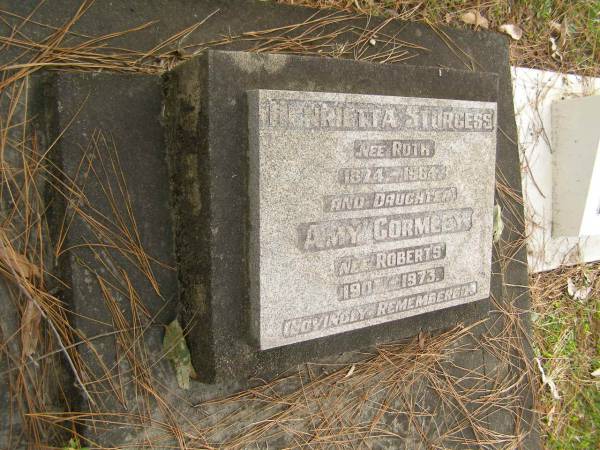 Henrietta STURGESS (nee ROTH)  | b: 1874  | d: 1964  |   | daughter  | Amy GORMELY (nee ROBERTS)  | b: 1905  | d: 1973  |   | Yandina Cemetery  | 