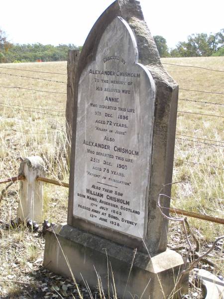 Annie CHISHOLM,  | died 9 Dec 1896 aged 72 years,  | erected by husband Alexander CHISHOLM;  | Alexander CHISHOLM,  | died 25 Dec 1903 aged 78 years;  | William CHISHOLM,  | son,  | born Mains Ardersier Scotland 17 July 1862,  | died Bondi Sydney 13 June 1938;  | Yangan Presbyterian Cemetery, Warwick Shire  | 