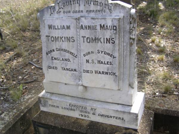 parents;  | William TOMKINS,  | born Camberwell England,  | died Yangan;  | Annie Maud TOMKINS,  | born Sydney N.S. Wales,  | died Warwick;  | erected by sons & daughters 1930;  | Yangan Presbyterian Cemetery, Warwick Shire  | 