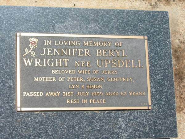 Jennifer Beryl WRIGHT (nee UPSDELL),  | wife of Jerry,  | mother of Peter, Susan, Geoffrey, Lyn & Simon,  | died 31 July 1999 aged 62 years;  | Yarraman cemetery, Toowoomba Regional Council  | 